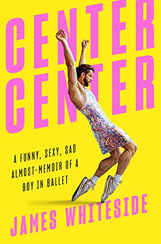 Center Center: A Funny, Sexy, Sad Almost-Memoir of a Boy in a Ballet